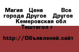 Магия › Цена ­ 500 - Все города Другое » Другое   . Кемеровская обл.,Таштагол г.